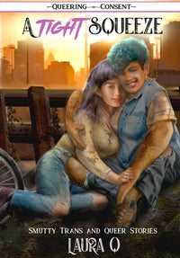 A Tight Squeeze: Smutty Trans and Queer Stories (Queering Consent)