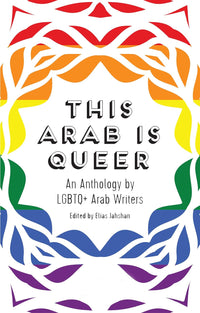 This Arab Is Queer: An Anthology by LGBTQ+ Arab Writers