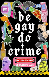 Be Gay, Do Crime: Sixteen Stories of Queer Chaos
