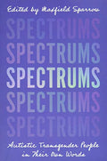Spectrums: Autistic Transgender in Their Own Words
