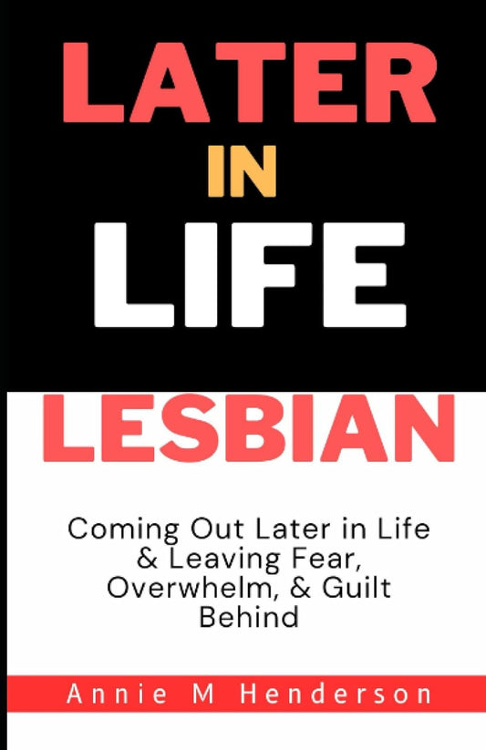 Later In Life Lesbian: Coming Out Later in Life & Leaving Fear, Overwhelm, & Guilt Behind