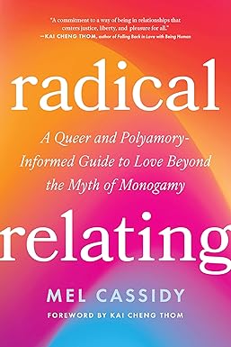 Radical Relating: A Queer and Polyamory-Informed Guide to Love Beyond the Myth of Monogamy