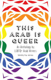 This Arab Is Queer: An Anthology by LGBTQ+ Arab Writers