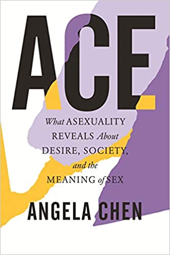 Ace: What Asexuality Reveals About Desire, Society, & the Meaning of Sex