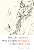 The Man Who Invented Gender: Engaging the Ideas of John Money