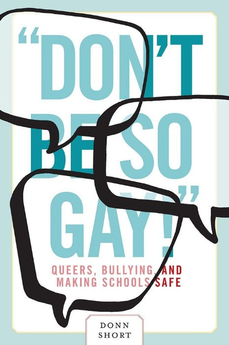 "Don't Be So Gay!": Queers, Bullying, and Making Schools Safer