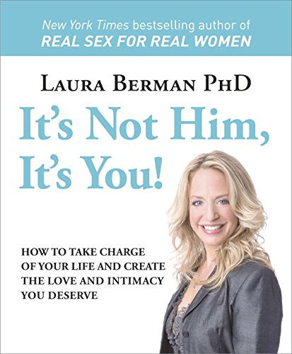 It's Not Him, It's You! How to Take Charge of Your Life and Create the Love and Intimacy You Deserve