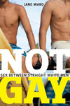 Not Gay: Sex Between Straight White Men