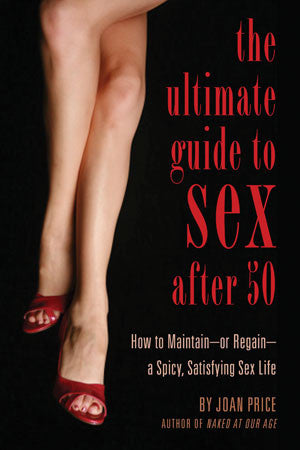 The Ultimate Guide to Sex After 50: How to Maintain--or Regain--a Spicy, Satisfying Sex Life