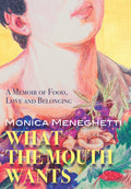 What the Mouth Wants: A Memoir of Food, Love and Belonging